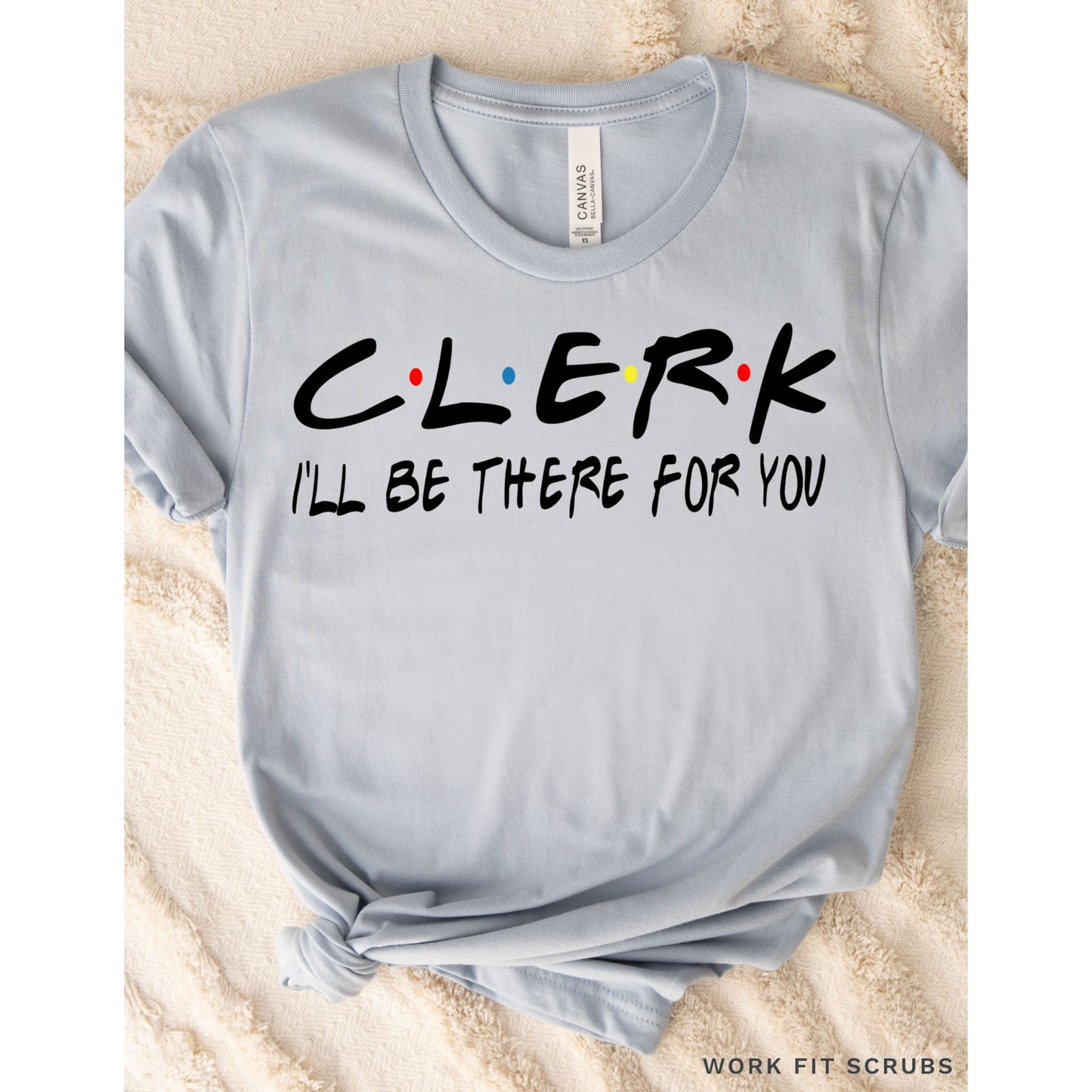 Work Fit Scrubs - CLERK- I’ll be there for you t-shirt.